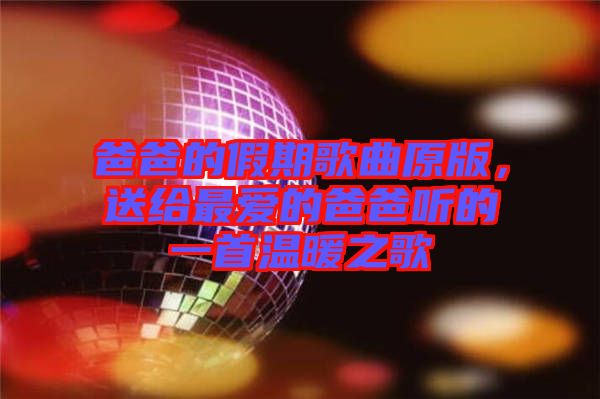 爸爸的假期歌曲原版，送給最?lèi)?ài)的爸爸聽(tīng)的一首溫暖之歌