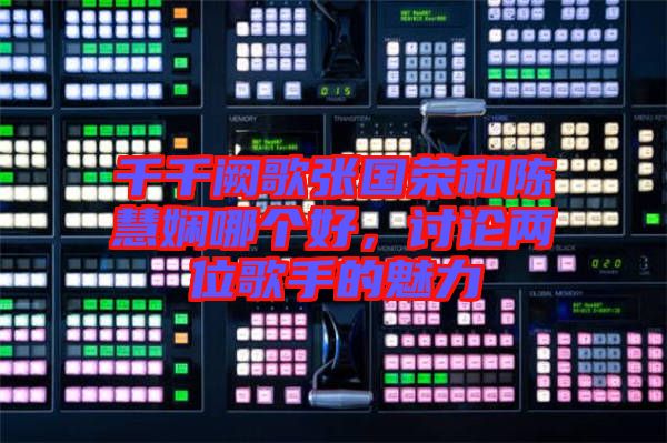 千千闕歌張國榮和陳慧嫻哪個好，討論兩位歌手的魅力