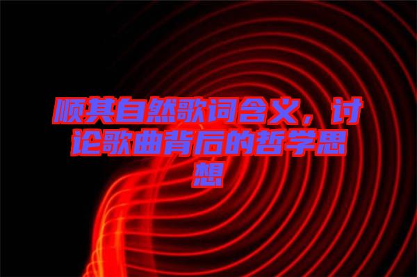 順其自然歌詞含義，討論歌曲背后的哲學思想