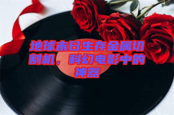 地球末日生存金屬切割機(jī)，科幻電影中的神器