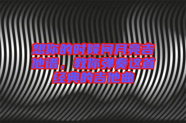 想你的時候問月亮吉他譜，教你彈奏這首經(jīng)典的吉他曲