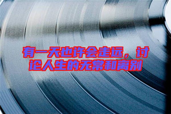 有一天也許會走遠(yuǎn)，討論人生的無常和離別