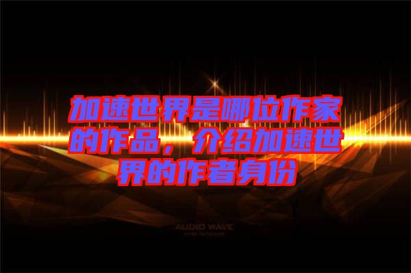 加速世界是哪位作家的作品，介紹加速世界的作者身份