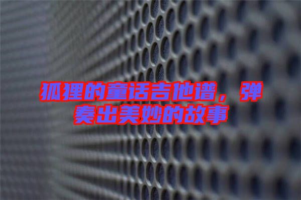 狐貍的童話吉他譜，彈奏出美妙的故事