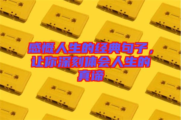 感慨人生的經(jīng)典句子，讓你深刻體會人生的真諦