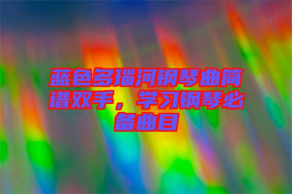 藍(lán)色多瑙河鋼琴曲簡(jiǎn)譜雙手，學(xué)習(xí)鋼琴必備曲目