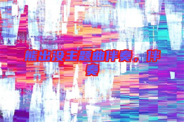 熊出沒主題曲伴奏，伴奏