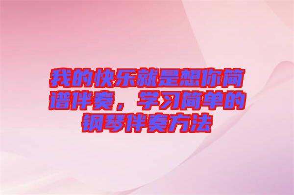 我的快樂(lè)就是想你簡(jiǎn)譜伴奏，學(xué)習(xí)簡(jiǎn)單的鋼琴伴奏方法
