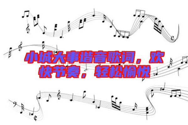 小城大事諧音歌詞，歡快節(jié)奏，輕松愉悅