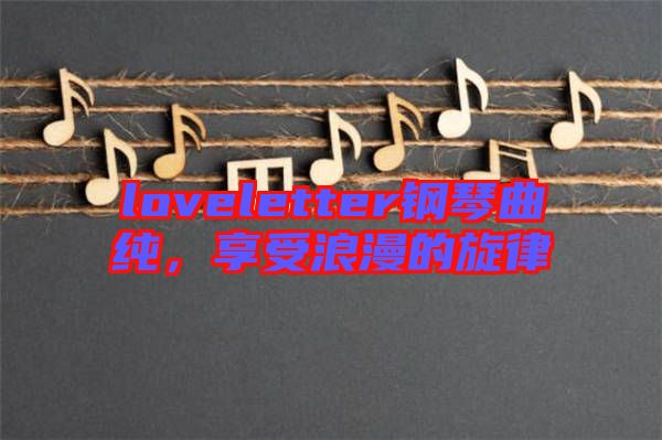loveletter鋼琴曲純，享受浪漫的旋律