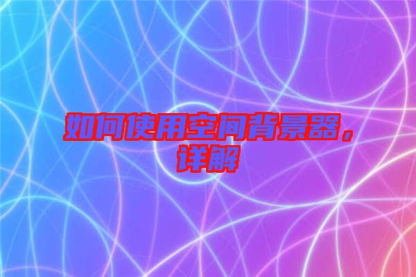 如何使用空間背景器，詳解