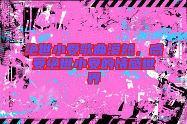 絕世小受歌曲漠然，感受絕世小受的情感世界