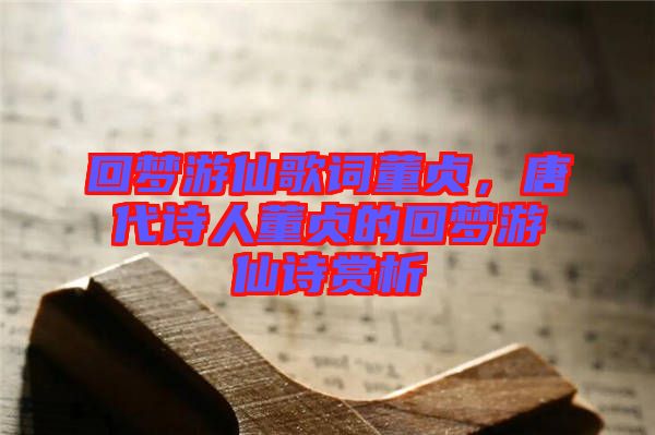 回夢游仙歌詞董貞，唐代詩人董貞的回夢游仙詩賞析