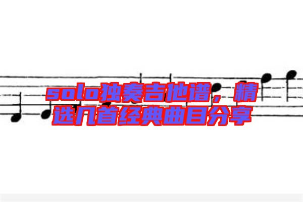 solo獨(dú)奏吉他譜，精選幾首經(jīng)典曲目分享