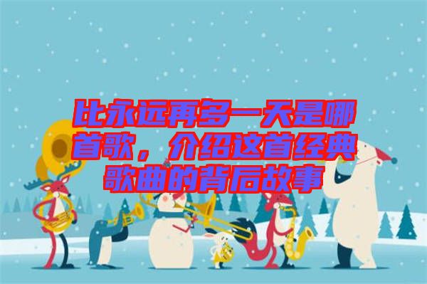 比永遠(yuǎn)再多一天是哪首歌，介紹這首經(jīng)典歌曲的背后故事