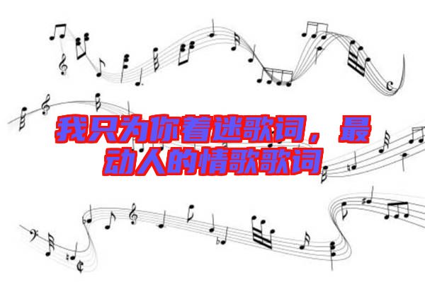 我只為你著迷歌詞，最動(dòng)人的情歌歌詞