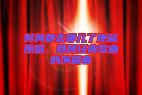 時(shí)間都去哪兒了原版原唱，回顧經(jīng)典歌曲的演唱者