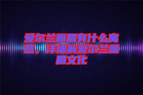愛(ài)爾蘭畫(huà)眉有什么寓意，詳細(xì)解愛(ài)爾蘭畫(huà)眉文化