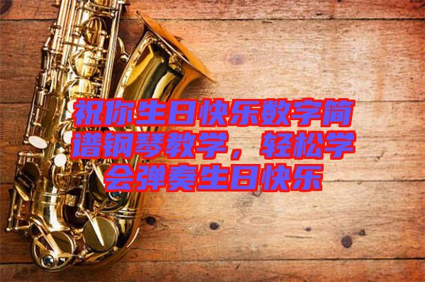 祝你生日快樂數(shù)字簡譜鋼琴教學(xué)，輕松學(xué)會彈奏生日快樂