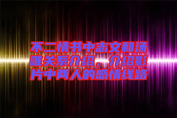 不二情書中志文和湯唯關(guān)系介紹，介紹影片中兩人的感情線路