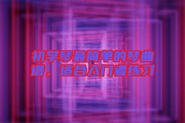 初學(xué)琴最簡單的琴曲譜，適合入門者練習