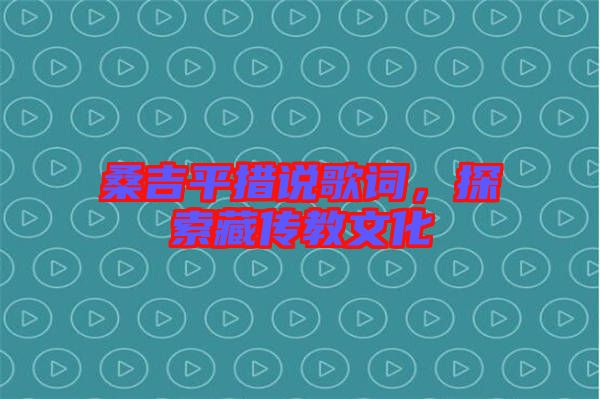 桑吉平措說歌詞，探索藏傳教文化