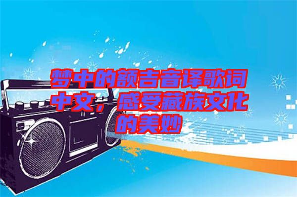 夢中的額吉音譯歌詞中文，感受藏族文化的美妙