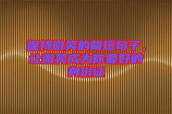 保持微笑的簡(jiǎn)短句子，讓微笑成為你最好的身份證