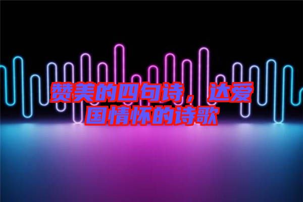 贊美的四句詩(shī)，達(dá)愛國(guó)情懷的詩(shī)歌