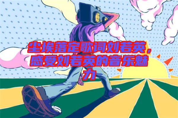 塵埃落定歌詞劉若英，感受劉若英的音樂魅力