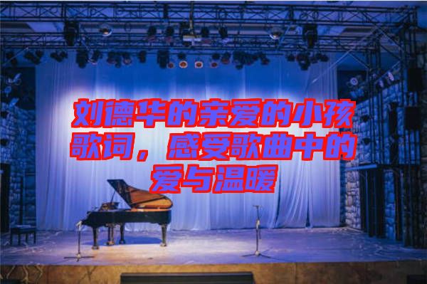 劉德華的親愛的小孩歌詞，感受歌曲中的愛與溫暖