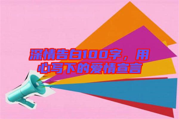 深情告白100字，用心寫下的愛(ài)情宣言