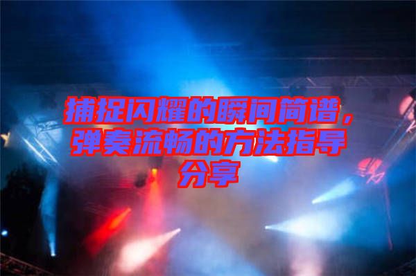 捕捉閃耀的瞬間簡(jiǎn)譜，彈奏流暢的方法指導(dǎo)分享