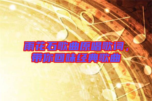 雨花石歌曲原唱歌詞，帶你回味經(jīng)典歌曲