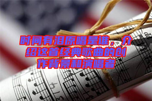 時(shí)間有淚原唱是誰，介紹這首經(jīng)典歌曲的創(chuàng)作背景和演唱者
