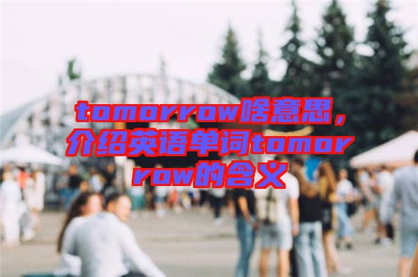 tomorrow啥意思，介紹英語單詞tomorrow的含義