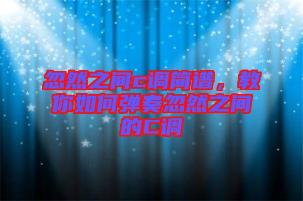 忽然之間c調(diào)簡(jiǎn)譜，教你如何彈奏忽然之間的C調(diào)