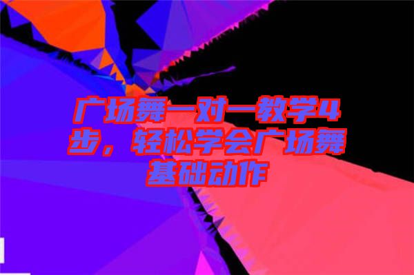 廣場(chǎng)舞一對(duì)一教學(xué)4步，輕松學(xué)會(huì)廣場(chǎng)舞基礎(chǔ)動(dòng)作