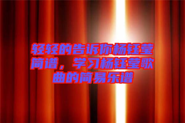 輕輕的告訴你楊鈺瑩簡譜，學(xué)習(xí)楊鈺瑩歌曲的簡易樂譜