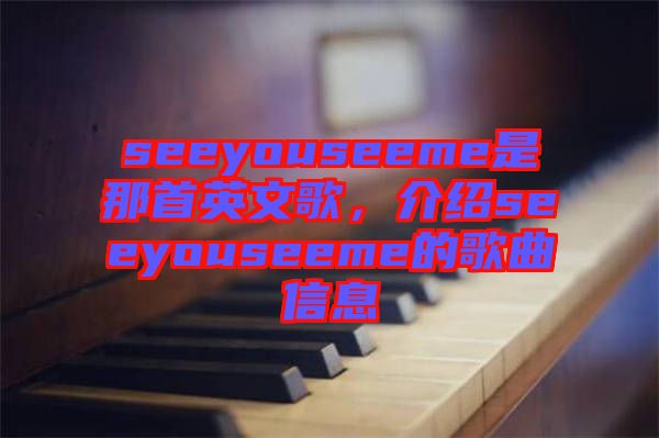 seeyouseeme是那首英文歌，介紹seeyouseeme的歌曲信息