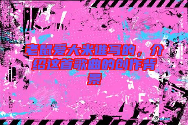 老鼠愛大米誰寫的，介紹這首歌曲的創(chuàng)作背景