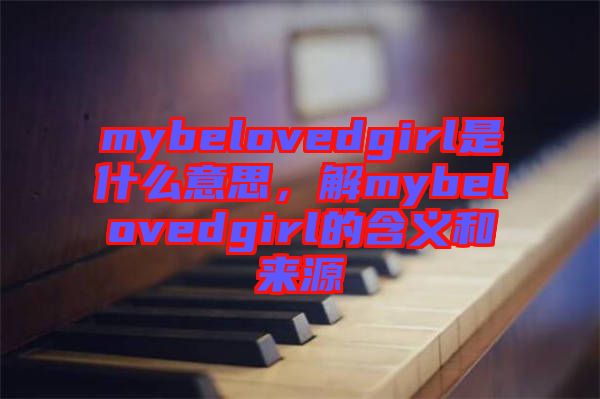 mybelovedgirl是什么意思，解mybelovedgirl的含義和來源