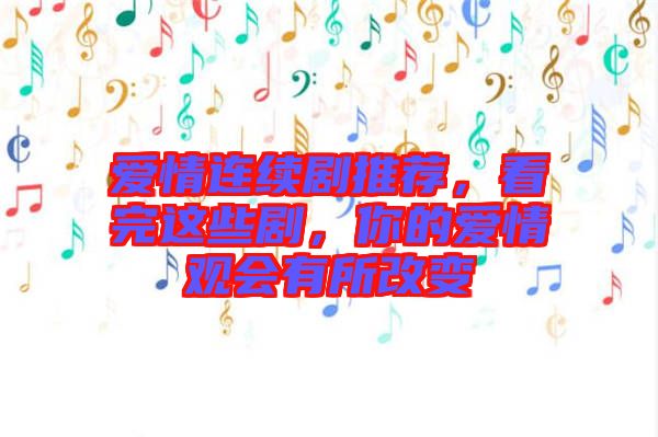愛(ài)情連續(xù)劇推薦，看完這些劇，你的愛(ài)情觀會(huì)有所改變