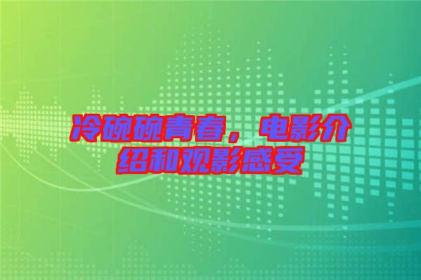 冷碗碗青春，電影介紹和觀影感受