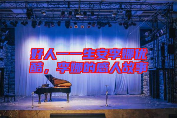 好人一一生安李娜優(yōu)酷，李娜的感人故事
