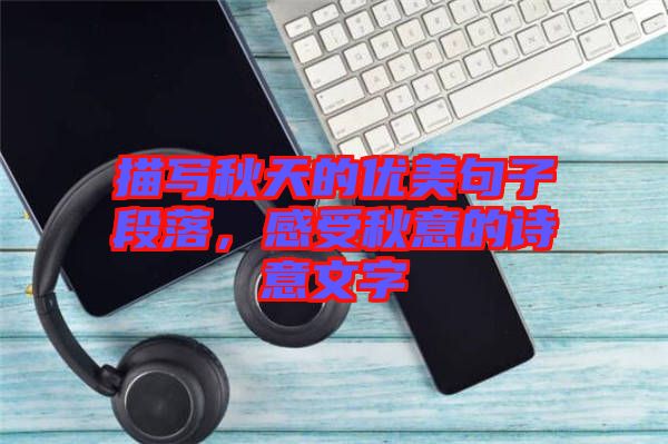 描寫(xiě)秋天的優(yōu)美句子段落，感受秋意的詩(shī)意文字