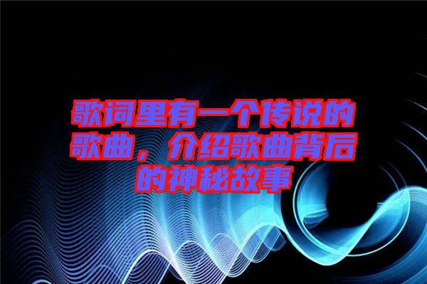 歌詞里有一個(gè)傳說(shuō)的歌曲，介紹歌曲背后的神秘故事