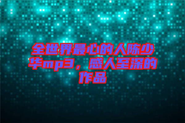 全世界最心的人陳少華mp3，感人至深的作品