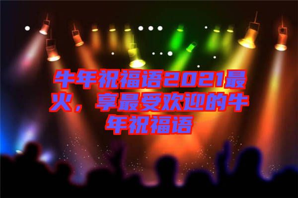 牛年祝福語2021最火，享最受歡迎的牛年祝福語