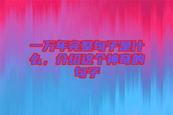 一萬年完整句子是什么，介紹這個神奇的句子